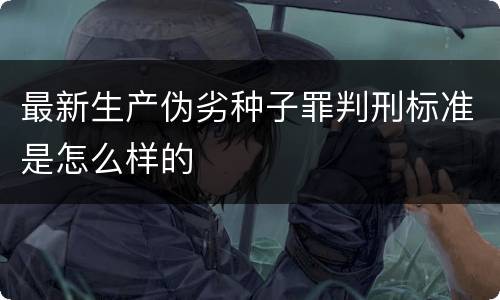 最新生产伪劣种子罪判刑标准是怎么样的