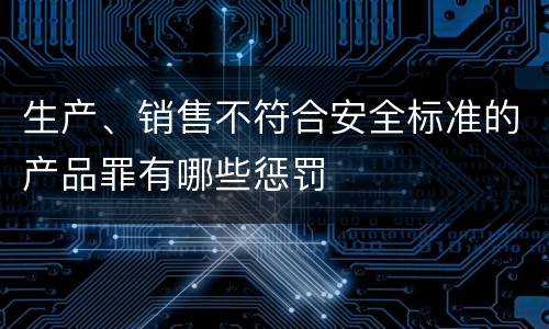 生产、销售不符合安全标准的产品罪有哪些惩罚