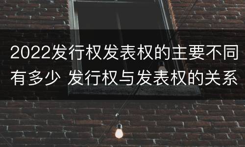 2022发行权发表权的主要不同有多少 发行权与发表权的关系