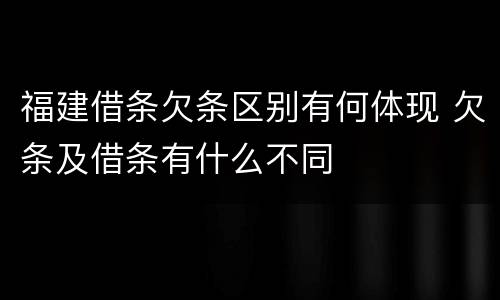 福建借条欠条区别有何体现 欠条及借条有什么不同