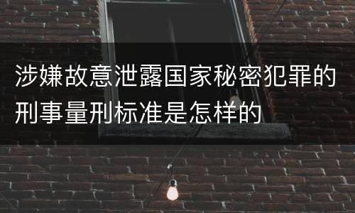 涉嫌故意泄露国家秘密犯罪的刑事量刑标准是怎样的