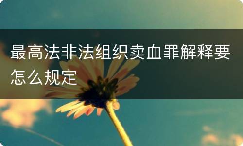 最高法非法组织卖血罪解释要怎么规定