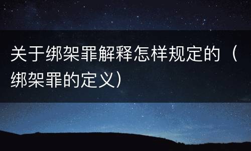 关于绑架罪解释怎样规定的（绑架罪的定义）