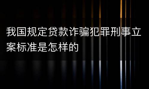 我国规定贷款诈骗犯罪刑事立案标准是怎样的