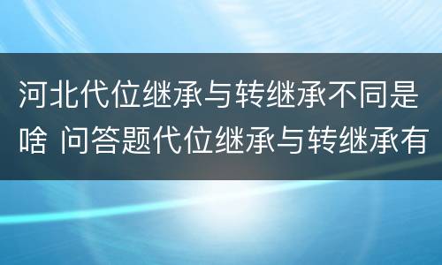 河北代位继承与转继承不同是啥 问答题代位继承与转继承有哪些区别
