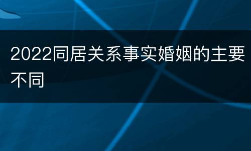 2022同居关系事实婚姻的主要不同