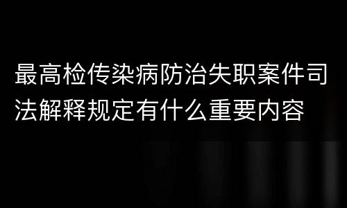最高检传染病防治失职案件司法解释规定有什么重要内容