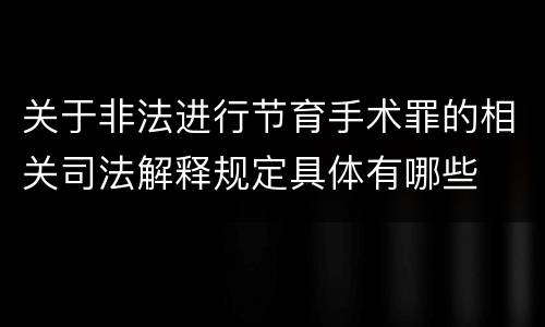 关于非法进行节育手术罪的相关司法解释规定具体有哪些