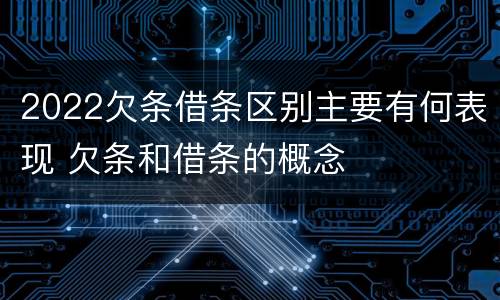 2022欠条借条区别主要有何表现 欠条和借条的概念