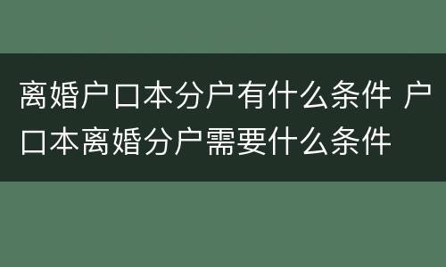 离婚户口本分户有什么条件 户口本离婚分户需要什么条件