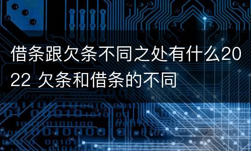 借条跟欠条不同之处有什么2022 欠条和借条的不同