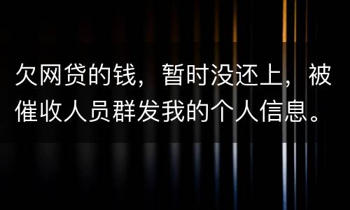 欠网贷的钱，暂时没还上，被催收人员群发我的个人信息。请问他们可以这样做不