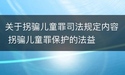 关于拐骗儿童罪司法规定内容 拐骗儿童罪保护的法益