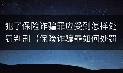 犯了保险诈骗罪应受到怎样处罚判刑（保险诈骗罪如何处罚）