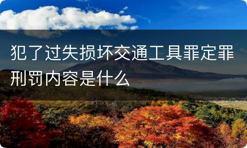犯了过失损坏交通工具罪定罪刑罚内容是什么