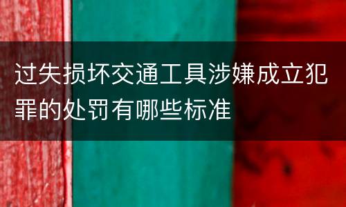 过失损坏交通工具涉嫌成立犯罪的处罚有哪些标准