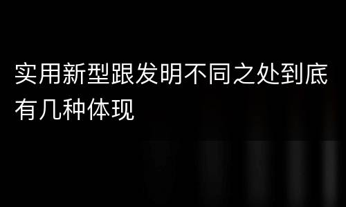 实用新型跟发明不同之处到底有几种体现