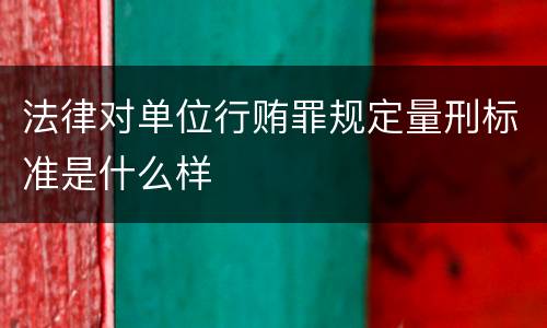 法律对单位行贿罪规定量刑标准是什么样