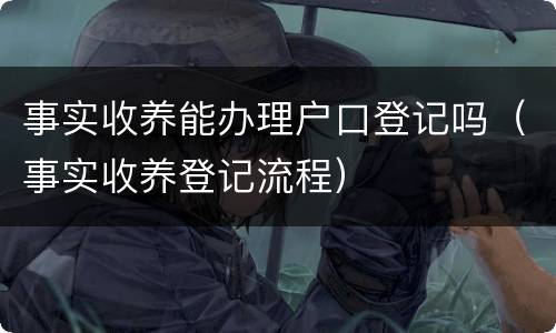 事实收养能办理户口登记吗（事实收养登记流程）