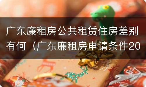 广东廉租房公共租赁住房差别有何（广东廉租房申请条件2020）