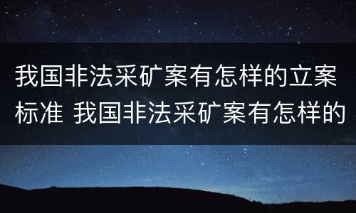 我国非法采矿案有怎样的立案标准 我国非法采矿案有怎样的立案标准和规定
