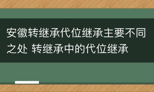 安徽转继承代位继承主要不同之处 转继承中的代位继承