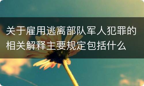 关于雇用逃离部队军人犯罪的相关解释主要规定包括什么