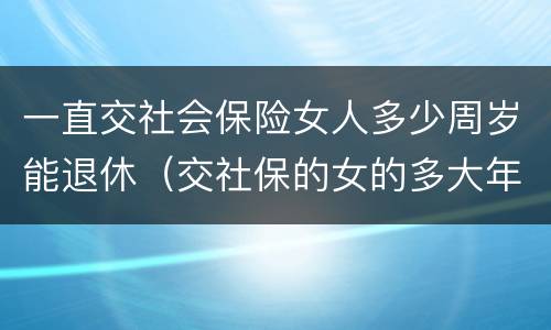 一直交社会保险女人多少周岁能退休（交社保的女的多大年龄退休）