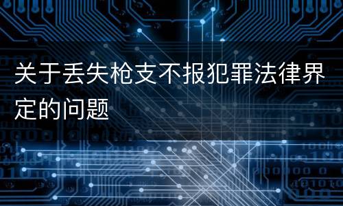 关于丢失枪支不报犯罪法律界定的问题