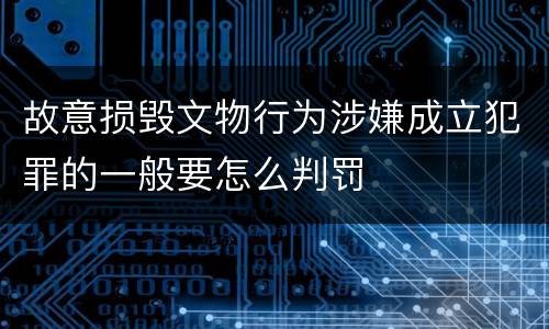 故意损毁文物行为涉嫌成立犯罪的一般要怎么判罚