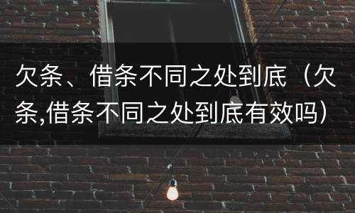 欠条、借条不同之处到底（欠条,借条不同之处到底有效吗）