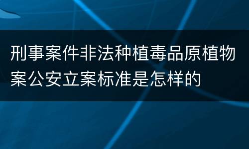 刑事案件非法种植毒品原植物案公安立案标准是怎样的