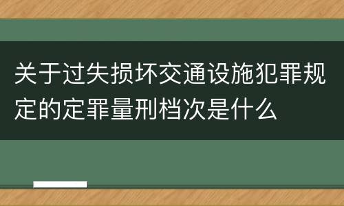 关于过失损坏交通设施犯罪规定的定罪量刑档次是什么
