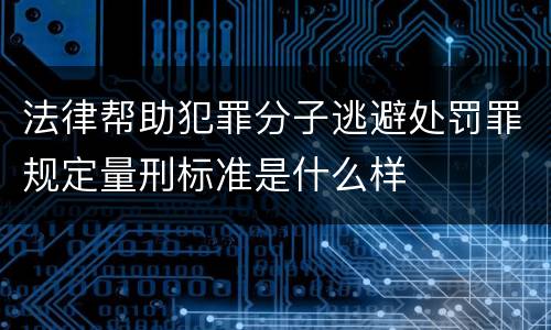 法律帮助犯罪分子逃避处罚罪规定量刑标准是什么样