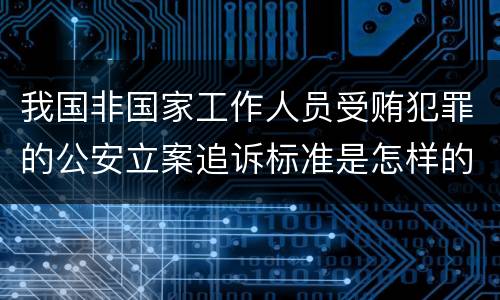 我国非国家工作人员受贿犯罪的公安立案追诉标准是怎样的