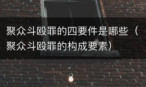 聚众斗殴罪的四要件是哪些（聚众斗殴罪的构成要素）