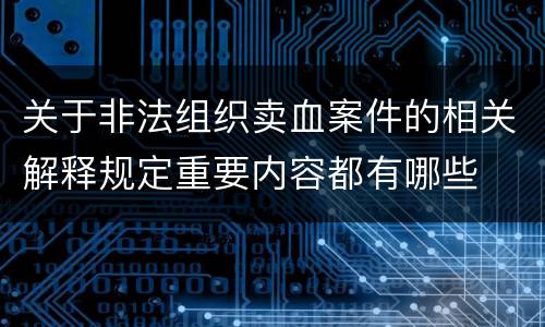 关于非法组织卖血案件的相关解释规定重要内容都有哪些
