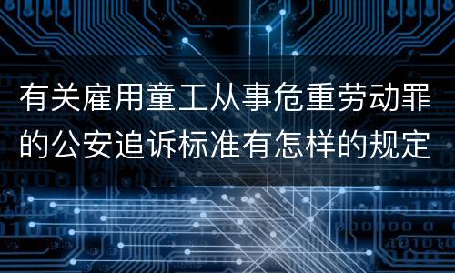 有关雇用童工从事危重劳动罪的公安追诉标准有怎样的规定
