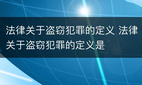 法律关于盗窃犯罪的定义 法律关于盗窃犯罪的定义是