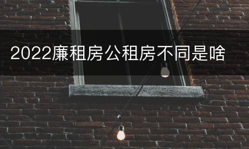 2022廉租房公租房不同是啥