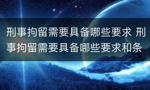 刑事拘留需要具备哪些要求 刑事拘留需要具备哪些要求和条件