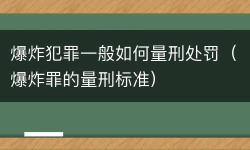 爆炸犯罪一般如何量刑处罚（爆炸罪的量刑标准）