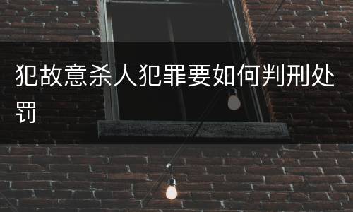 犯故意杀人犯罪要如何判刑处罚