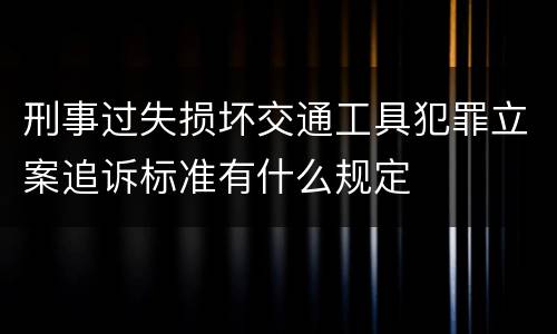 刑事过失损坏交通工具犯罪立案追诉标准有什么规定