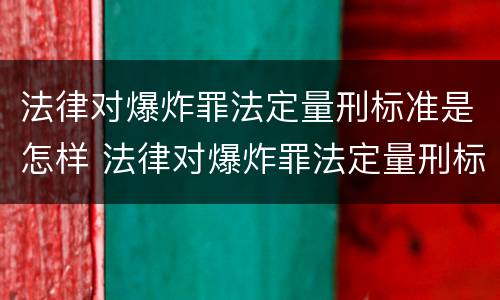 法律对爆炸罪法定量刑标准是怎样 法律对爆炸罪法定量刑标准是怎样规定的