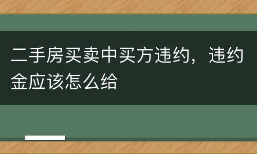 二手房买卖中买方违约，违约金应该怎么给
