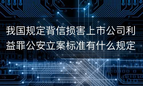我国规定背信损害上市公司利益罪公安立案标准有什么规定