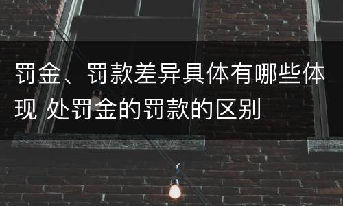 罚金、罚款差异具体有哪些体现 处罚金的罚款的区别