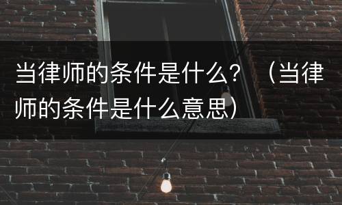 当律师的条件是什么？（当律师的条件是什么意思）