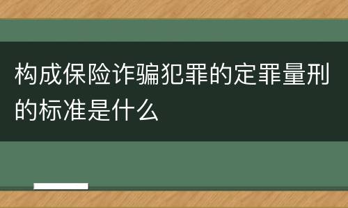 构成保险诈骗犯罪的定罪量刑的标准是什么